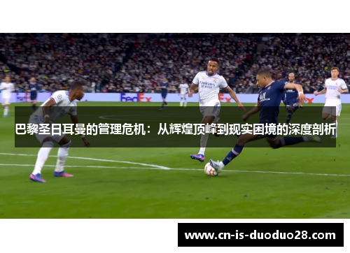 巴黎圣日耳曼的管理危机：从辉煌顶峰到现实困境的深度剖析