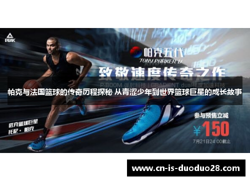 帕克与法国篮球的传奇历程探秘 从青涩少年到世界篮球巨星的成长故事 帕克与法国篮球的传奇历程探秘 从青涩少年到世界篮球巨星的成长故事