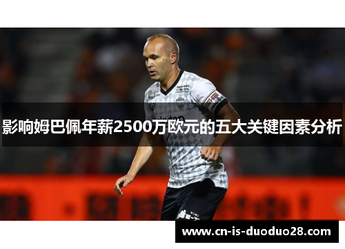 影响姆巴佩年薪2500万欧元的五大关键因素分析 影响姆巴佩年薪2500万欧元的五大关键因素分析