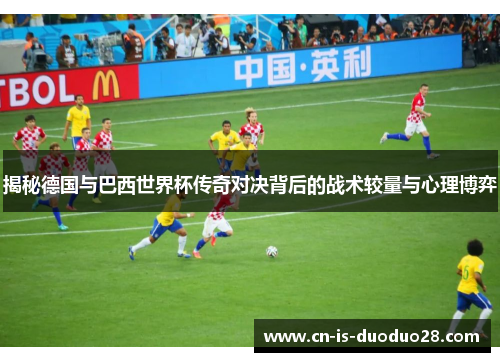 揭秘德国与巴西世界杯传奇对决背后的战术较量与心理博弈