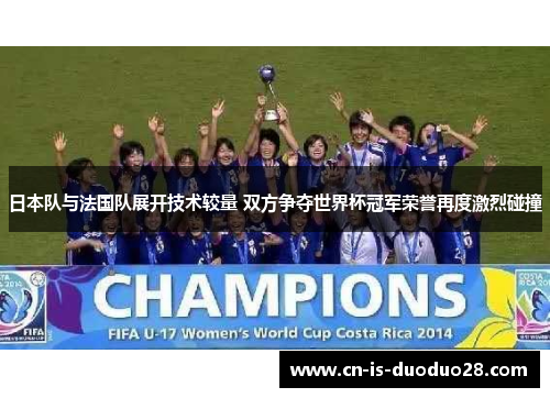 日本队与法国队展开技术较量 双方争夺世界杯冠军荣誉再度激烈碰撞 日本队与法国队展开技术较量 双方争夺世界杯冠军荣誉再度激烈碰撞