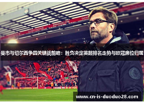 曼市与切尔西争四关键战前瞻：胜负决定英超排名走势与欧冠席位归属