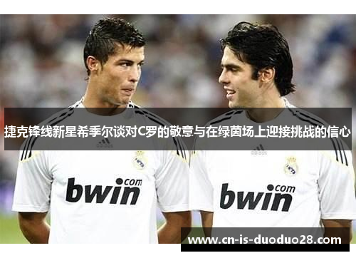 捷克锋线新星希季尔谈对C罗的敬意与在绿茵场上迎接挑战的信心