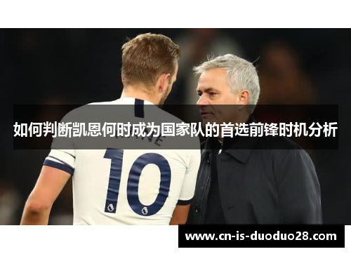 如何判断凯恩何时成为国家队的首选前锋时机分析 如何判断凯恩何时成为国家队的首选前锋时机分析