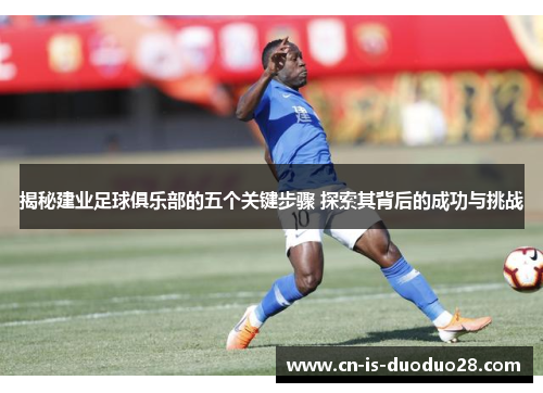 揭秘建业足球俱乐部的五个关键步骤 探索其背后的成功与挑战 揭秘建业足球俱乐部的五个关键步骤 探索其背后的成功与挑战