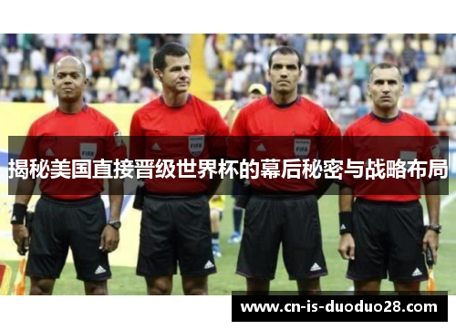 揭秘美国直接晋级世界杯的幕后秘密与战略布局 揭秘美国直接晋级世界杯的幕后秘密与战略布局