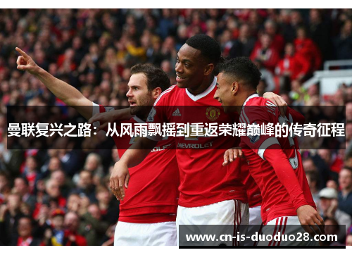 曼联复兴之路：从风雨飘摇到重返荣耀巅峰的传奇征程