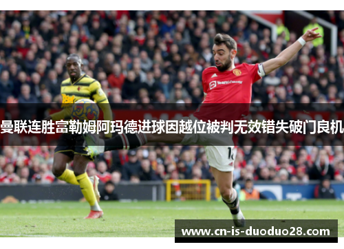 曼联连胜富勒姆阿玛德进球因越位被判无效错失破门良机