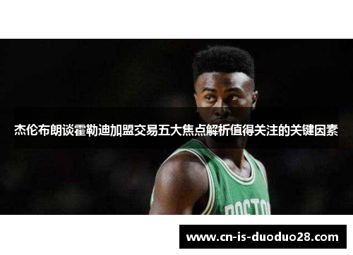 杰伦布朗谈霍勒迪加盟交易五大焦点解析值得关注的关键因素