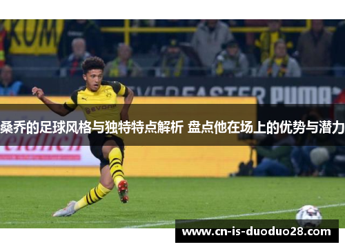 桑乔的足球风格与独特特点解析 盘点他在场上的优势与潜力 桑乔的足球风格与独特特点解析 盘点他在场上的优势与潜力