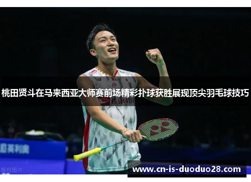 桃田贤斗在马来西亚大师赛前场精彩扑球获胜展现顶尖羽毛球技巧 桃田贤斗在马来西亚大师赛前场精彩扑球获胜展现顶尖羽毛球技巧