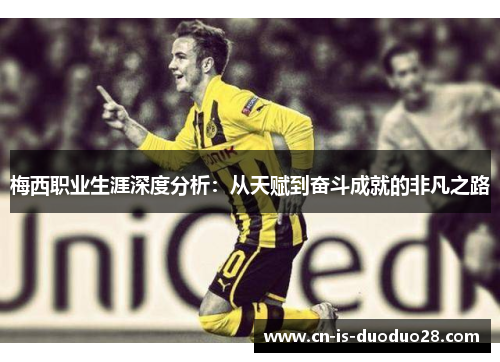 梅西职业生涯深度分析：从天赋到奋斗成就的非凡之路