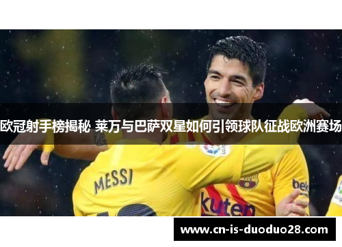 欧冠射手榜揭秘 莱万与巴萨双星如何引领球队征战欧洲赛场