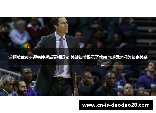 沃顿被裁判驱逐事件背后真相曝光 关键细节揭示了裁判与球员之间的紧张关系