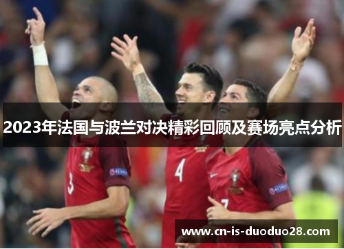 2023年法国与波兰对决精彩回顾及赛场亮点分析 2023年法国与波兰对决精彩回顾及赛场亮点分析