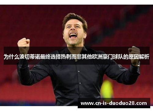 为什么波切蒂诺最终选择热刺而非其他欧洲豪门球队的原因解析 为什么波切蒂诺最终选择热刺而非其他欧洲豪门球队的原因解析