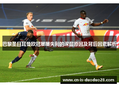 巴黎圣日耳曼欧冠屡屡失利的深层原因及背后因素解析 巴黎圣日耳曼欧冠屡屡失利的深层原因及背后因素解析