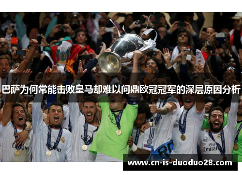 巴萨为何常能击败皇马却难以问鼎欧冠冠军的深层原因分析 巴萨为何常能击败皇马却难以问鼎欧冠冠军的深层原因分析