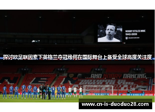 探讨欧足联因素下英格兰夺冠缘何在国际舞台上备受全球高度关注度