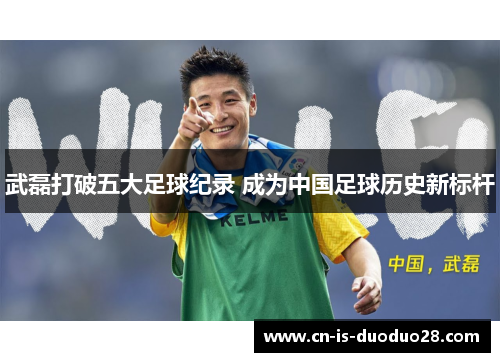 武磊打破五大足球纪录 成为中国足球历史新标杆 武磊打破五大足球纪录 成为中国足球历史新标杆