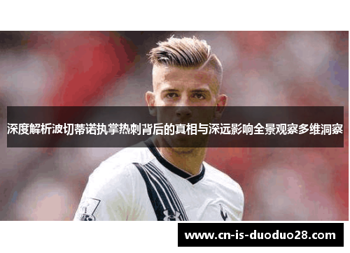 深度解析波切蒂诺执掌热刺背后的真相与深远影响全景观察多维洞察 深度解析波切蒂诺执掌热刺背后的真相与深远影响全景观察多维洞察