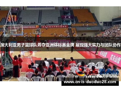 澳大利亚男子篮球队勇夺亚洲锦标赛金牌 展现强大实力与团队协作 澳大利亚男子篮球队勇夺亚洲锦标赛金牌 展现强大实力与团队协作
