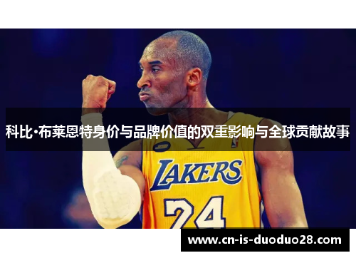 科比·布莱恩特身价与品牌价值的双重影响与全球贡献故事 科比·布莱恩特身价与品牌价值的双重影响与全球贡献故事