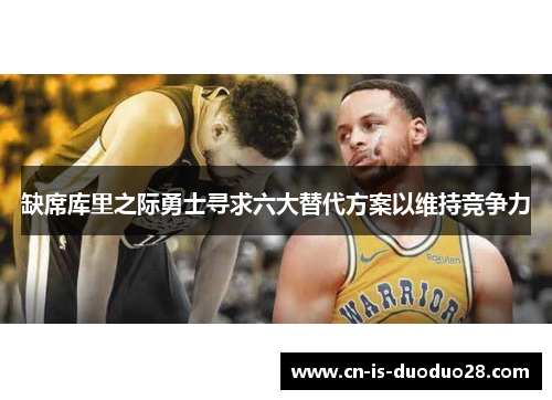 缺席库里之际勇士寻求六大替代方案以维持竞争力