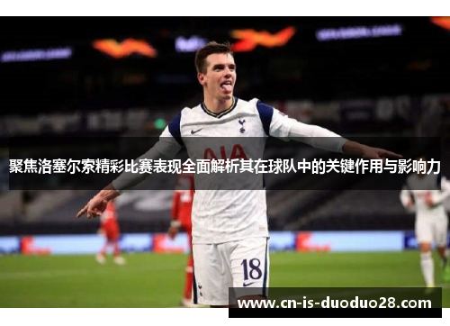 聚焦洛塞尔索精彩比赛表现全面解析其在球队中的关键作用与影响力 聚焦洛塞尔索精彩比赛表现全面解析其在球队中的关键作用与影响力