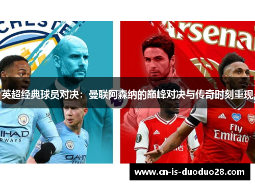 英超经典球员对决：曼联阿森纳的巅峰对决与传奇时刻重现