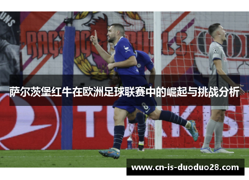 萨尔茨堡红牛在欧洲足球联赛中的崛起与挑战分析
