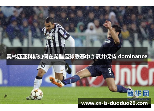 奥林匹亚科斯如何在希腊足球联赛中夺冠并保持 dominance
