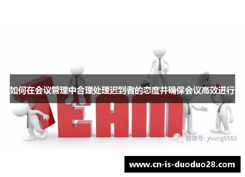 如何在会议管理中合理处理迟到者的态度并确保会议高效进行