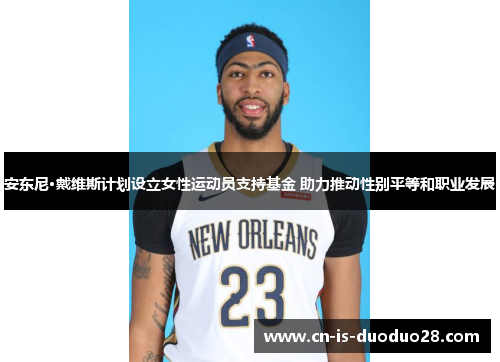 安东尼·戴维斯计划设立女性运动员支持基金 助力推动性别平等和职业发展 安东尼·戴维斯计划设立女性运动员支持基金 助力推动性别平等和职业发展