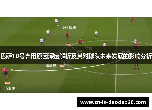 巴萨10号弃用原因深度解析及其对球队未来发展的影响分析 巴萨10号弃用原因深度解析及其对球队未来发展的影响分析