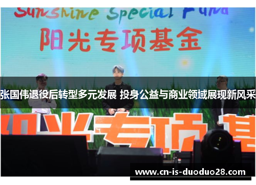 张国伟退役后转型多元发展 投身公益与商业领域展现新风采