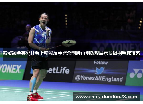 戴资颖全英公开赛上精彩反手劈杀制胜再创辉煌展示顶级羽毛球技艺