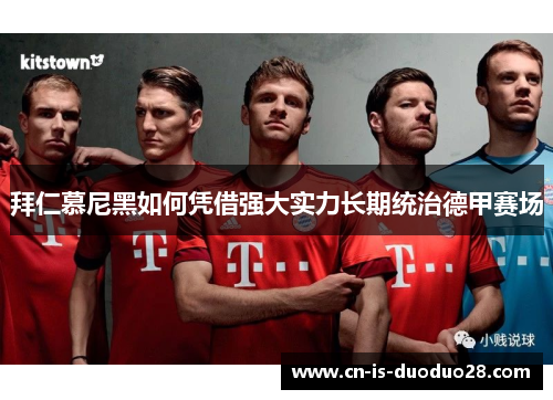 拜仁慕尼黑如何凭借强大实力长期统治德甲赛场