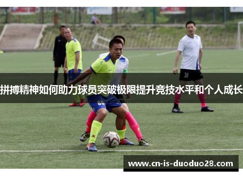 拼搏精神如何助力球员突破极限提升竞技水平和个人成长