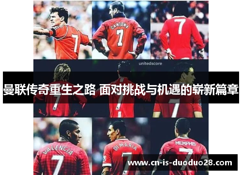 曼联传奇重生之路 面对挑战与机遇的崭新篇章