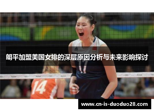 朗平加盟美国女排的深层原因分析与未来影响探讨 朗平加盟美国女排的深层原因分析与未来影响探讨
