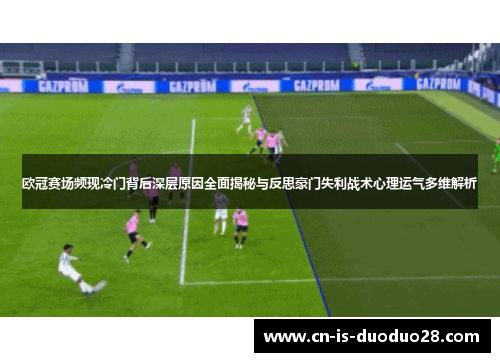 欧冠赛场频现冷门背后深层原因全面揭秘与反思豪门失利战术心理运气多维解析 欧冠赛场频现冷门背后深层原因全面揭秘与反思豪门失利战术心理运气多维解析
