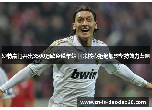 沙特豪门开出3500万欧免税年薪 国米核心拒绝加盟坚持效力蓝黑 沙特豪门开出3500万欧免税年薪 国米核心拒绝加盟坚持效力蓝黑
