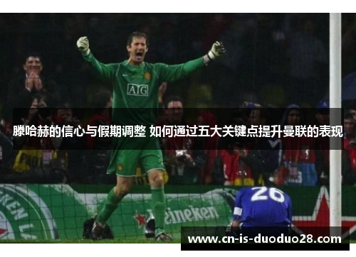 滕哈赫的信心与假期调整 如何通过五大关键点提升曼联的表现