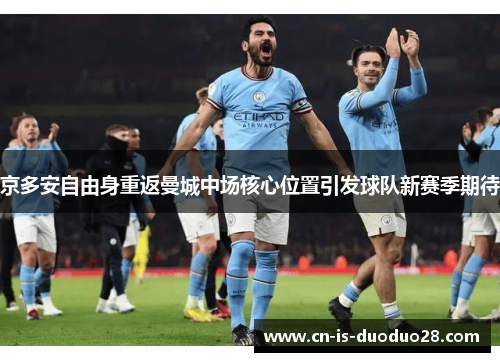 京多安自由身重返曼城中场核心位置引发球队新赛季期待