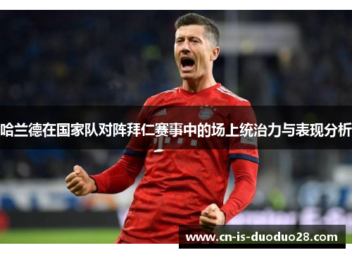 哈兰德在国家队对阵拜仁赛事中的场上统治力与表现分析