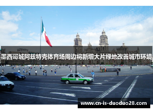 墨西哥城阿兹特克体育场周边将新增大片绿地改善城市环境