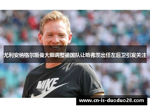 尤利安纳格尔斯曼大胆调整德国队让哈弗茨出任左后卫引发关注