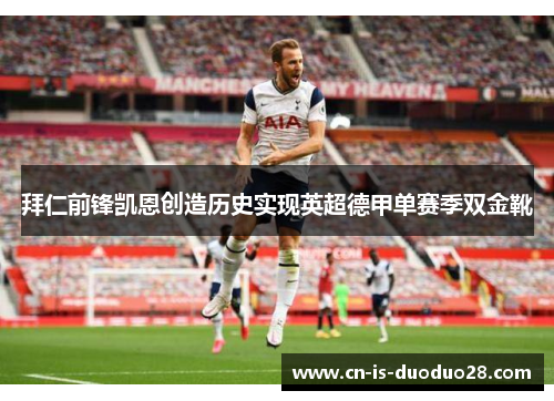 拜仁前锋凯恩创造历史实现英超德甲单赛季双金靴 拜仁前锋凯恩创造历史实现英超德甲单赛季双金靴