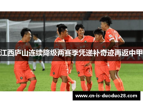 江西庐山连续降级两赛季凭递补奇迹再返中甲 江西庐山连续降级两赛季凭递补奇迹再返中甲
